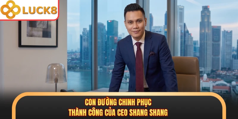 Con đường chinh phục thành công của CEO Shang Shang