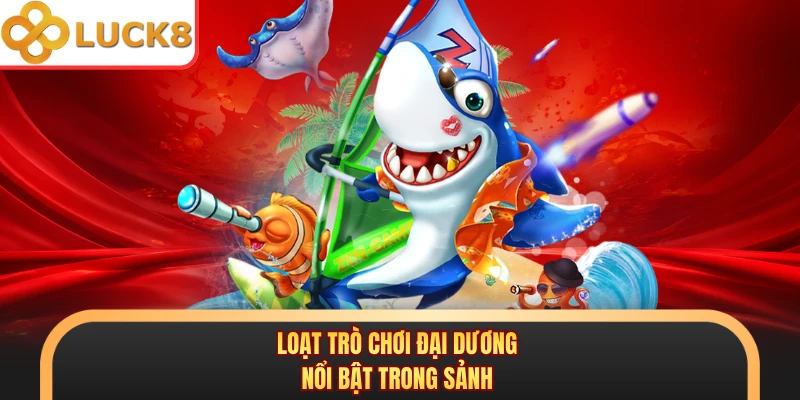Loạt trò chơi đại dương nổi bật trong sảnh