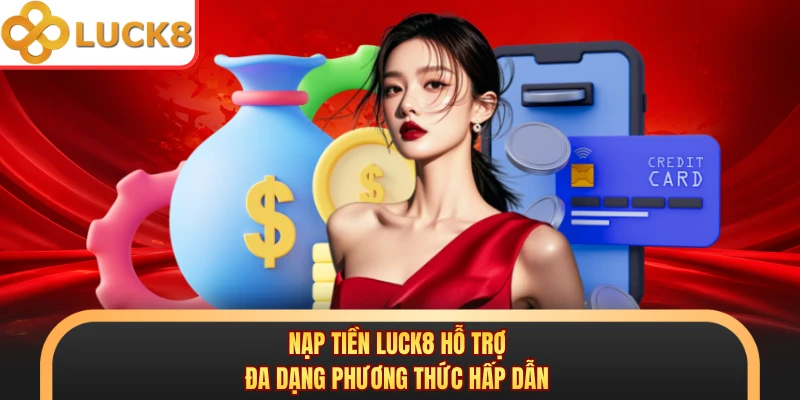 Nạp tiền LUCK8 hỗ trợ đa dạng phương thức hấp dẫn